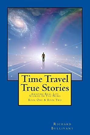 time travel true stories amazing real life stories in the news 1st edition richard bullivant 1508619352,