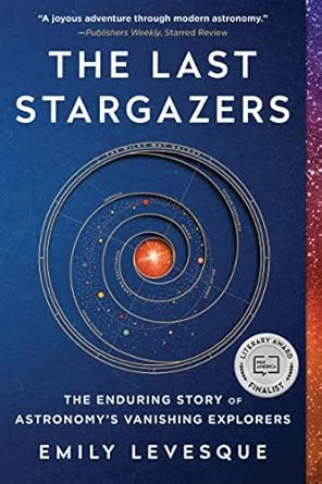 the last stargazers the enduring story of astronomys vanishing explorers 1st edition emily levesque