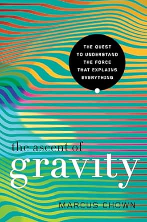 the ascent of gravity the quest to understand the force that explains everything 1st edition marcus chown