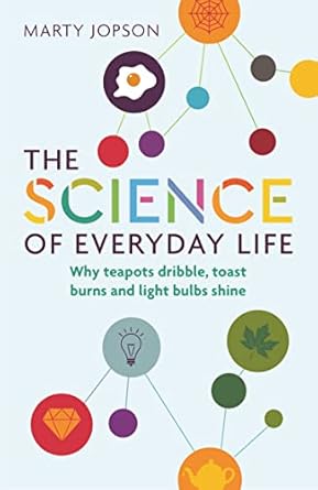 the science of everyday life why teapots dribble toast burns and light bulbs shine 1st edition marty jopson