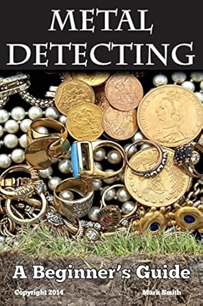 metal detecting a beginners guide to mastering the greatest hobby in the world 1st edition mark smith