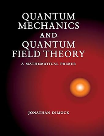 quantum mechanics and quantum field theory a mathematical primer 1st edition jonathan dimock 1107005094,