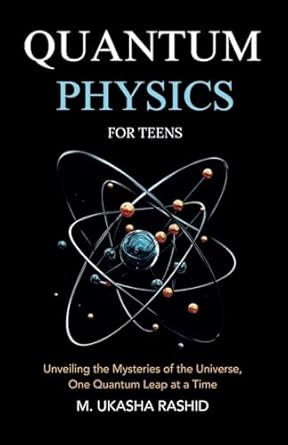 quantum physics for teens unveiling the mysteries of the universe one quantum leap at a time 1st edition m