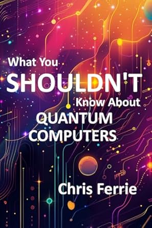 what you shouldnt know about quantum computers 1st edition chris ferrie b0d55qwpt8, 979-8321366158