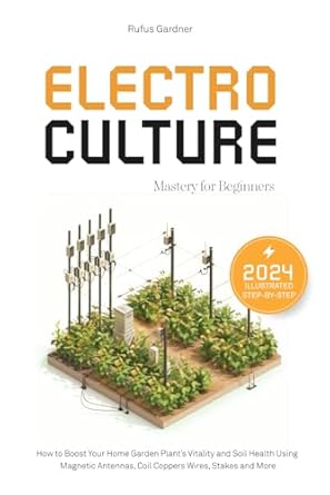 electroculture mastery for beginners how to boost your home garden plants vitality and soil health using