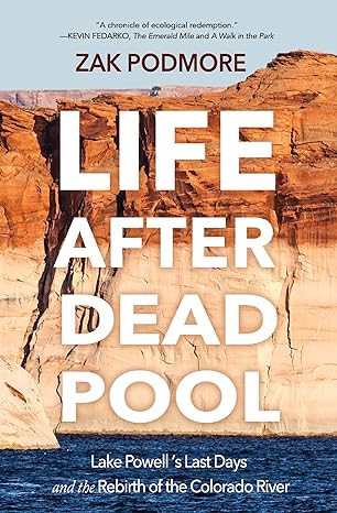 life after dead pool lake powells last days and the rebirth of the colorado river 1st edition zak podmore