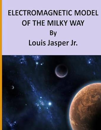 electromagnetic model of the milky way 1st edition mr louis jasper jr b09crsntjk, 979-8458202855