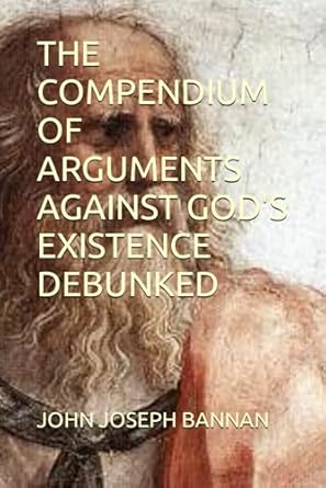 the compendium of arguments against gods existence debunked 1st edition john joseph bannan b096trrn6g,