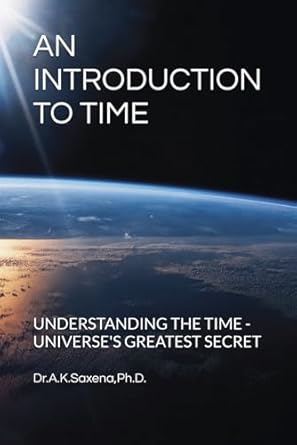 an introduction to time understanding the time universes greatest secret 1st edition dr a k saxena phd