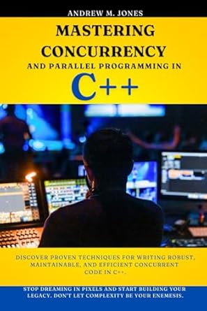 mastering concurrency and parallel programming in c++ discover proven techniques for writing robust