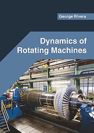 dynamics of rotating machines 1st edition george rivera 1682857751, 978-1682857755