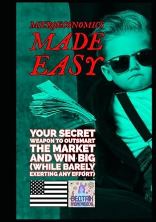 microeconomics made easy your secret weapon to outsmart the market and win big 1st edition beatrix mahdreads