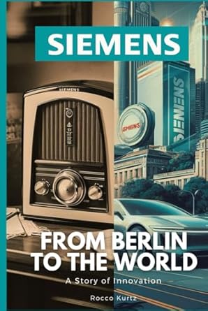 siemens from berlin to the world a story of innovation 1st edition rocco kurtz b0ddxyxk37, 979-8336577020