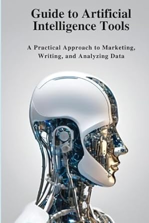 guide to artificial intelligence tools a practical approach to marketing writing and analyzing data 1st