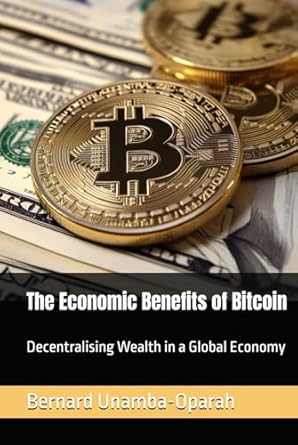 the economic benefits of bitcoin decentralising wealth in a global economy 1st edition bernard unamba oparah