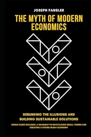 the myth of modern economics debunking the illusions and building sustainable solutions bonus guide included