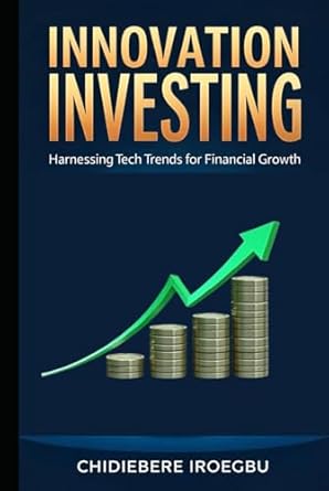 innovation investing harnessing tech trends for financial growth 1st edition chidiebere iroegbu b0dj91pkzp,