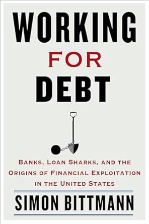 working for debt banks loan sharks and the origins of financial exploitation in the united states 1st edition