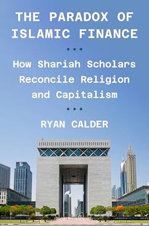 the paradox of islamic finance how shariah scholars reconcile religion and capitalism 1st edition ryan calder