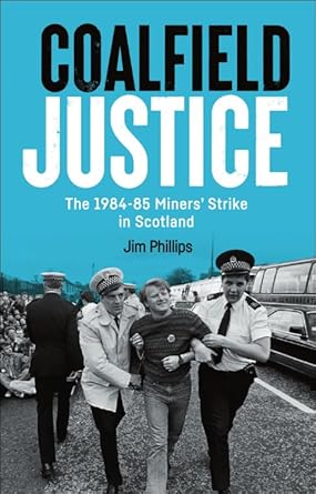 coalfield justice the 1984 85 miners strike in scotland 1st edition jim phillips 1399536494, 978-1399536493