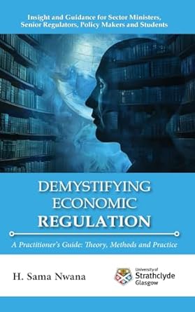 demystifying economic regulation a practitioners guide 1st edition h sama nwana 1739588622, 978-1739588625