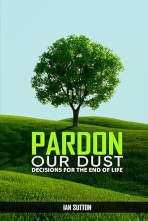 pardon our dust decisions for the end of life 1st edition ian sutton 1964937574, 978-1964937571