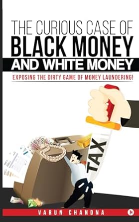 the curious case of black money and white money exposing the dirty game of money laundering 1st edition varun