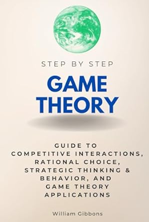 game theory step by step guide to competitive interactions rational choice strategic thinking and behavior