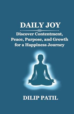 daily joy discover contentment peace purpose and growth for a happiness journey 1st edition dilip patil