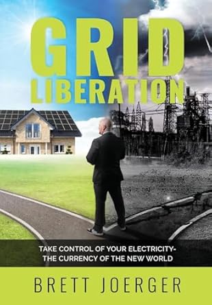 grid liberation take control of your electricity the currency of the new world 1st edition brett joerger