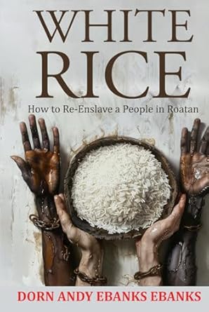 white rice how to re enslave a people in roatan 1st edition dorn andy ebanks ebanks b0dfhgbkbt, 979-8337598956