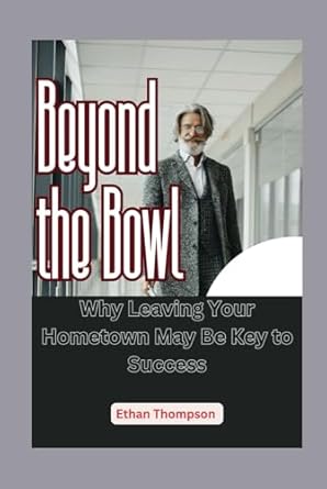 beyond the bowl why leaving your hometown may be key to success 1st edition ethan thompson b0dflys6f9,