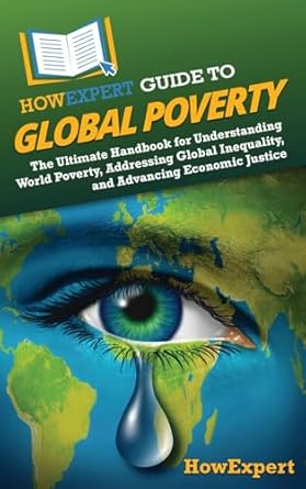 howexpert guide to global poverty the ultimate handbook for understanding world poverty addressing global