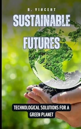 sustainable futures technological solutions for a green planet 1st edition b vincent b0dfdq7r5b,