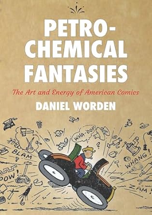 petrochemical fantasies the art and energy of american comics 1st edition daniel worden 081421570x,