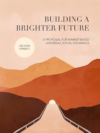 building a brighter future a proposal for market based universal social insurance 1st edition archer d