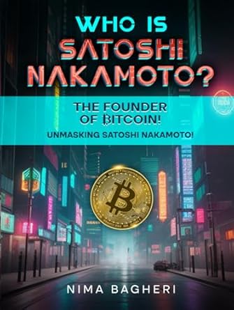 who is satoshi nakamoto the founder of bitcoin unmasking satoshi nakamoto 1st edition nima bagheri