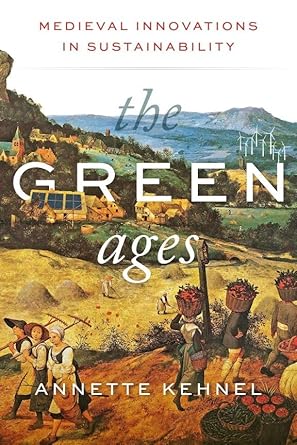 the green ages medieval innovations in sustainability 1st edition annette kehnel 1684582431, 978-1684582433