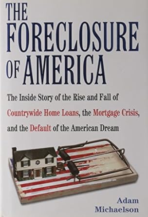 the foreclosure of america the inside story of the rise and fall of countrywide home loans the mortgage