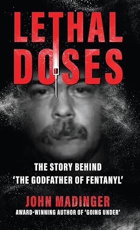 lethal doses the story behind the godfather of fentanyl 1st edition john madinger 1964730155, 978-1964730158