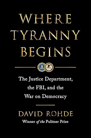 where tyranny begins the justice department the fbi and the war on democracy 1st edition david rohde