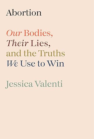 abortion our bodies their lies and the truths we use to win 1st edition jessica valenti 0593800230,