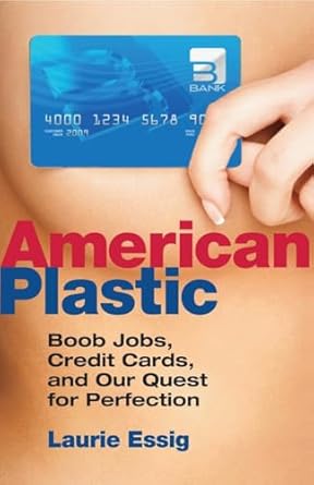 american plastic boob jobs credit cards and the quest for perfection 1st edition laurie essig 0807000558,