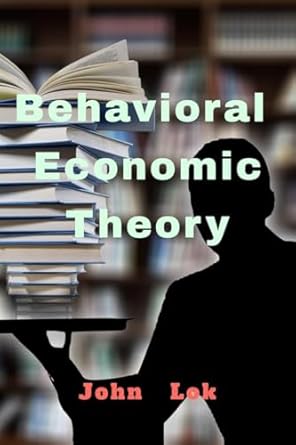 behavioral economic theory 1st edition john lok b0d9zhkc13, 979-8895190470