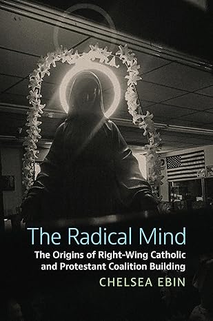 the radical mind the origins of right wing catholic and protestant coalition building 1st edition chelsea