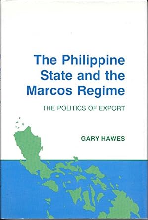 the philippine state and the marcos regime the politics of export 1st edition gary hawes 0801420121,