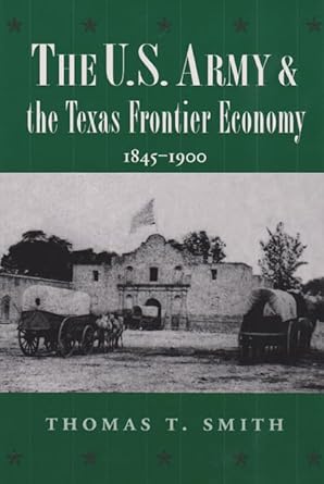 the u s army and the texas frontier economy 1845 1900 1st edition thomas ty smith 0890968829, 978-0890968826