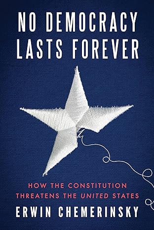 no democracy lasts forever how the constitution threatens the united states 1st edition erwin chemerinsky