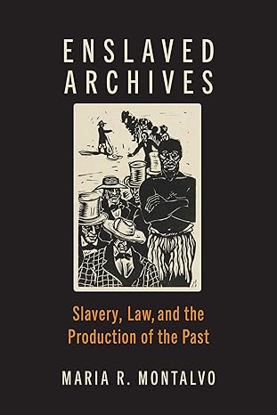 enslaved archives slavery law and the production of the past 1st edition maria r montalvo 1421449463,