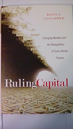 ruling capital emerging markets and the reregulation of cross border finance 1st edition kevin p gallagher